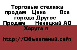 Торговые стелажи продам › Цена ­ 1 - Все города Другое » Продам   . Ненецкий АО,Харута п.